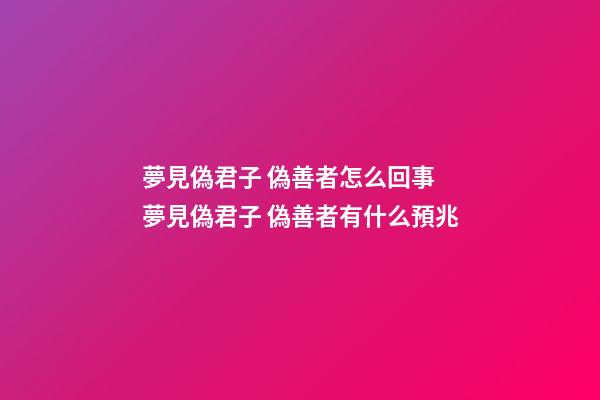 夢見偽君子 偽善者怎么回事 夢見偽君子 偽善者有什么預兆